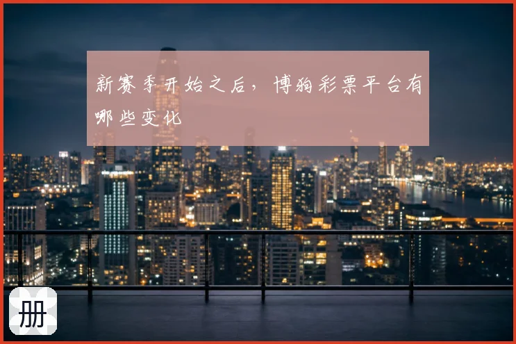 新赛季开始之后，博狗彩票平台有哪些变化